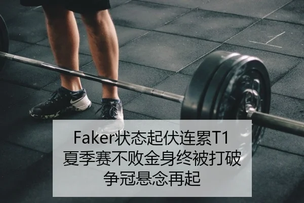 Faker状态起伏连累T1 夏季赛不败金身终被打破 争冠悬念再起